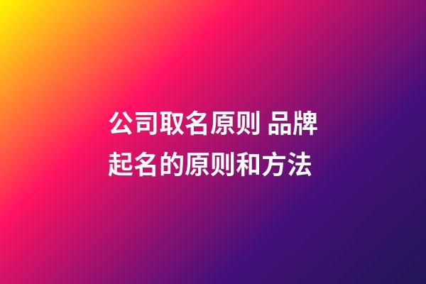 公司取名原则 品牌起名的原则和方法-第1张-公司起名-玄机派
